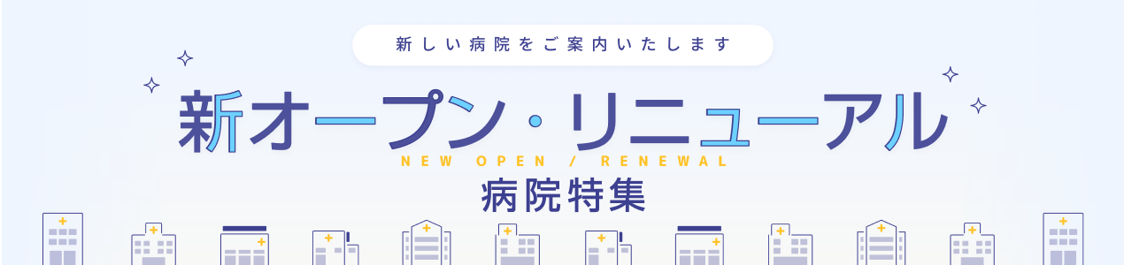 新しい病院をご案内いたします 新オープン・リニューアル病院特集